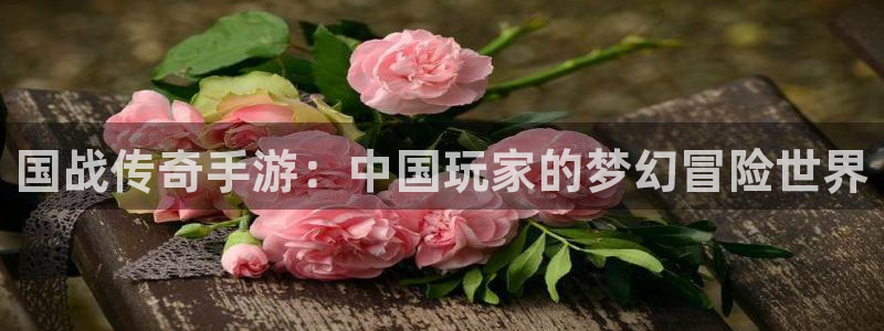 三牛平台娱乐：国战传奇手游：中国玩家的梦幻冒险世界