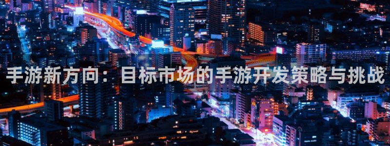 三牛娱乐挂机软件下载：手游新方向：目标市场的手游开发策略与挑